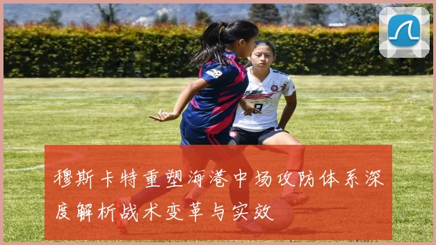 穆斯卡特重塑海港中场攻防体系深度解析战术变革与实效