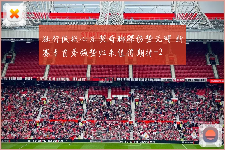 独行侠核心东契奇脚踝伤势无碍 新赛季首秀强势归来值得期待