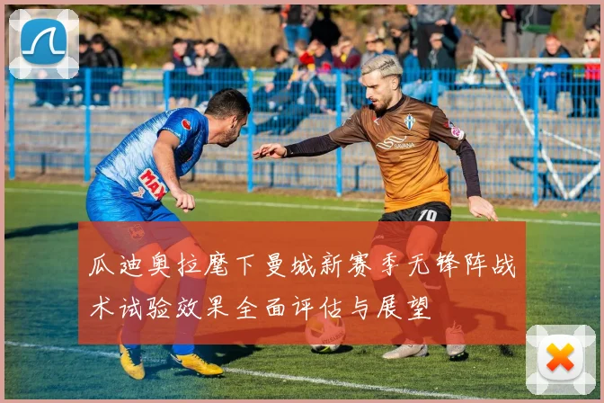 瓜迪奥拉麾下曼城新赛季无锋阵战术试验效果全面评估与展望