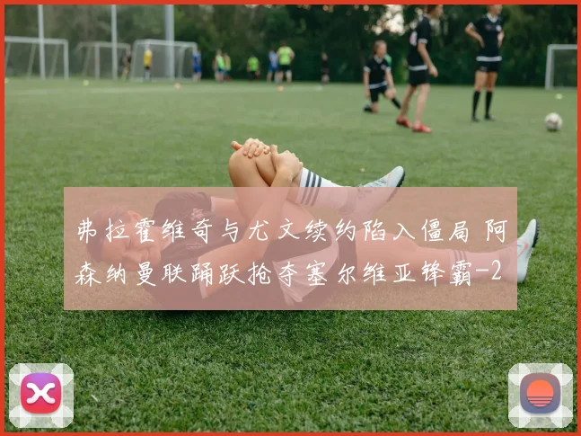 弗拉霍维奇与尤文续约陷入僵局 阿森纳曼联踊跃抢夺塞尔维亚锋霸