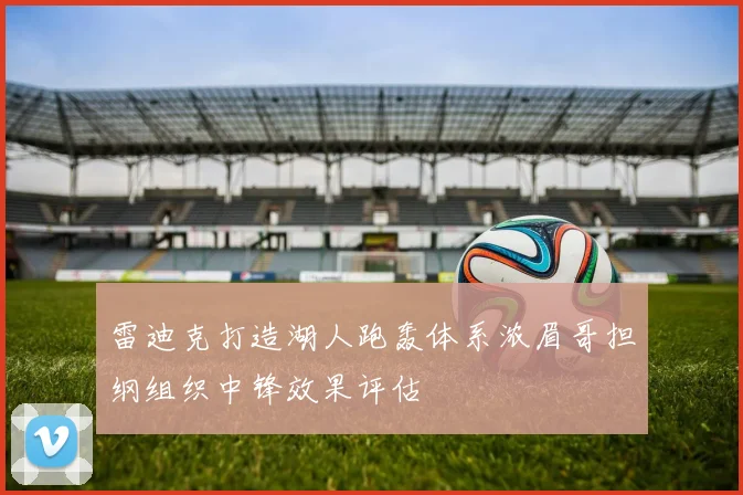 雷迪克打造湖人跑轰体系浓眉哥担纲组织中锋效果评估
