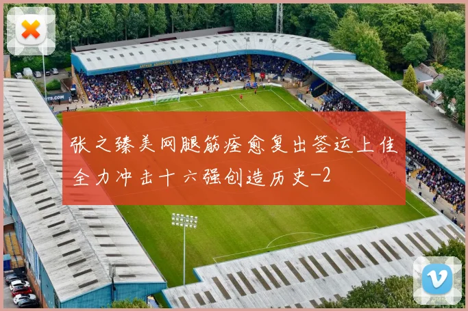 张之臻美网腿筋痊愈复出签运上佳全力冲击十六强创造历史