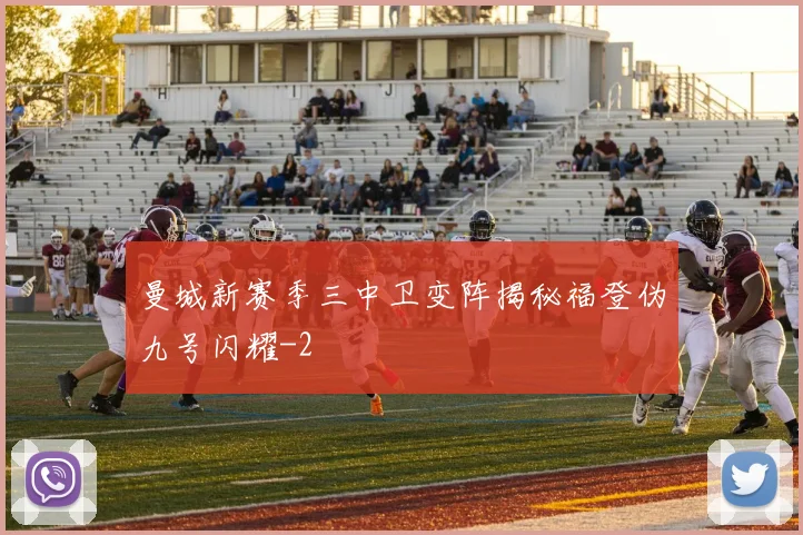曼城新赛季三中卫变阵揭秘福登伪九号闪耀