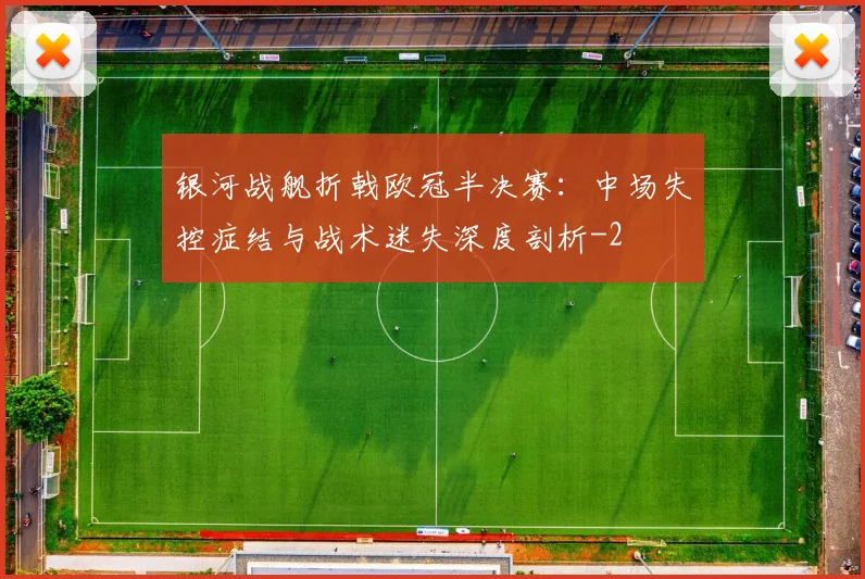 银河战舰折戟欧冠半决赛:中场失控症结与战术迷失深度剖析