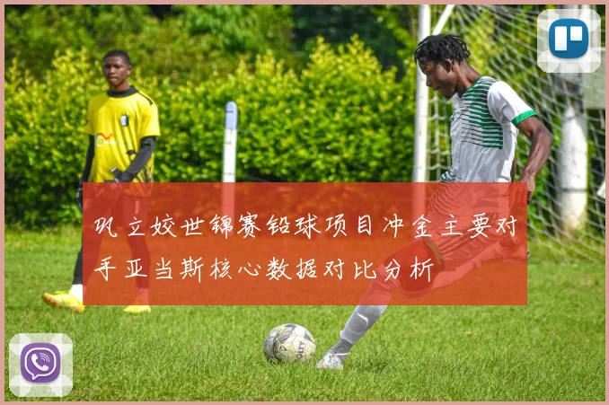 巩立姣世锦赛铅球项目冲金主要对手亚当斯核心数据对比分析