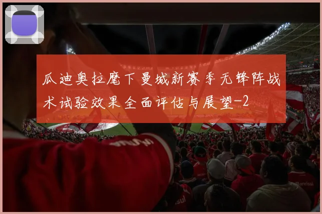 瓜迪奥拉麾下曼城新赛季无锋阵战术试验效果全面评估与展望