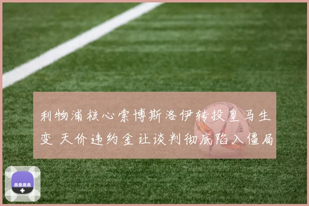 利物浦核心索博斯洛伊转投皇马生变 天价违约金让谈判彻底陷入僵局